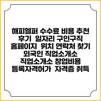해피헬퍼 수수료 비용 추천 | 후기 | 일자리 구인구직 홈페이지 | 위치 연락처 찾기 | 외국인 직업소개소 | 직업소개소 창업비용 | 등록자격허가 | 자격증 취득