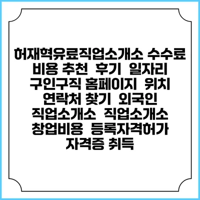 허재혁유료직업소개소 수수료 비용 추천 | 후기 | 일자리 구인구직 홈페이지 | 위치 연락처 찾기 | 외국인 직업소개소 | 직업소개소 창업비용 | 등록자격허가 | 자격증 취득