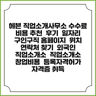 헤븐 직업소개사무소 수수료 비용 추천 | 후기 | 일자리 구인구직 홈페이지 | 위치 연락처 찾기 | 외국인 직업소개소 | 직업소개소 창업비용 | 등록자격허가 | 자격증 취득