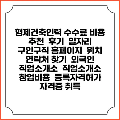 형제건축인력 수수료 비용 추천 | 후기 | 일자리 구인구직 홈페이지 | 위치 연락처 찾기 | 외국인 직업소개소 | 직업소개소 창업비용 | 등록자격허가 | 자격증 취득
