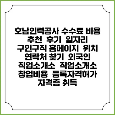 호남인력공사 수수료 비용 추천 | 후기 | 일자리 구인구직 홈페이지 | 위치 연락처 찾기 | 외국인 직업소개소 | 직업소개소 창업비용 | 등록자격허가 | 자격증 취득