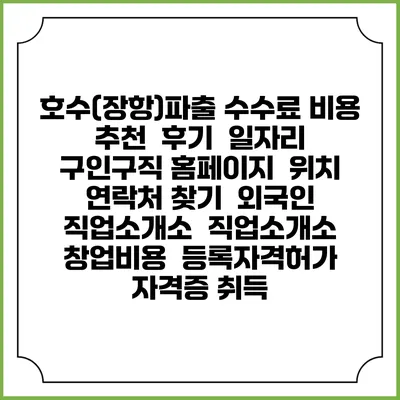 호수(장항)파출 수수료 비용 추천 | 후기 | 일자리 구인구직 홈페이지 | 위치 연락처 찾기 | 외국인 직업소개소 | 직업소개소 창업비용 | 등록자격허가 | 자격증 취득