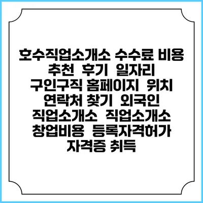 호수직업소개소 수수료 비용 추천 | 후기 | 일자리 구인구직 홈페이지 | 위치 연락처 찾기 | 외국인 직업소개소 | 직업소개소 창업비용 | 등록자격허가 | 자격증 취득