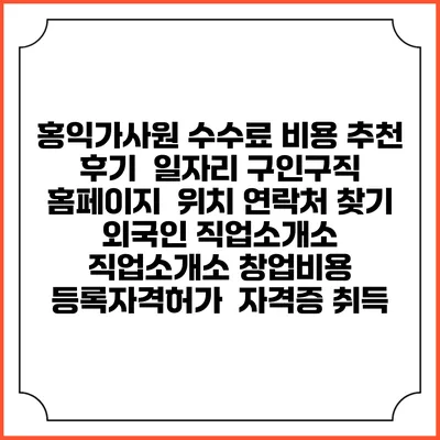 홍익가사원 수수료 비용 추천 | 후기 | 일자리 구인구직 홈페이지 | 위치 연락처 찾기 | 외국인 직업소개소 | 직업소개소 창업비용 | 등록자격허가 | 자격증 취득
