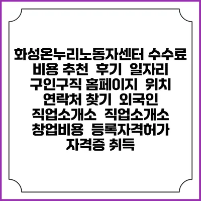화성온누리노동자센터 수수료 비용 추천 | 후기 | 일자리 구인구직 홈페이지 | 위치 연락처 찾기 | 외국인 직업소개소 | 직업소개소 창업비용 | 등록자격허가 | 자격증 취득