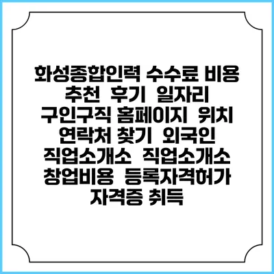 화성종합인력 수수료 비용 추천 | 후기 | 일자리 구인구직 홈페이지 | 위치 연락처 찾기 | 외국인 직업소개소 | 직업소개소 창업비용 | 등록자격허가 | 자격증 취득