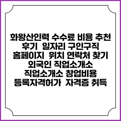 화왕산인력 수수료 비용 추천 | 후기 | 일자리 구인구직 홈페이지 | 위치 연락처 찾기 | 외국인 직업소개소 | 직업소개소 창업비용 | 등록자격허가 | 자격증 취득