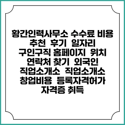황간인력사무소 수수료 비용 추천 | 후기 | 일자리 구인구직 홈페이지 | 위치 연락처 찾기 | 외국인 직업소개소 | 직업소개소 창업비용 | 등록자격허가 | 자격증 취득