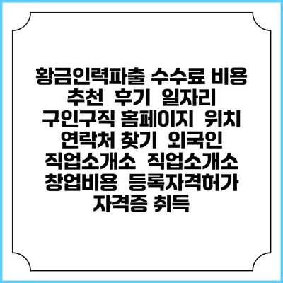 황금인력파출 수수료 비용 추천 | 후기 | 일자리 구인구직 홈페이지 | 위치 연락처 찾기 | 외국인 직업소개소 | 직업소개소 창업비용 | 등록자격허가 | 자격증 취득