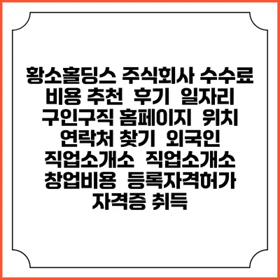 황소홀딩스 주식회사 수수료 비용 추천 | 후기 | 일자리 구인구직 홈페이지 | 위치 연락처 찾기 | 외국인 직업소개소 | 직업소개소 창업비용 | 등록자격허가 | 자격증 취득