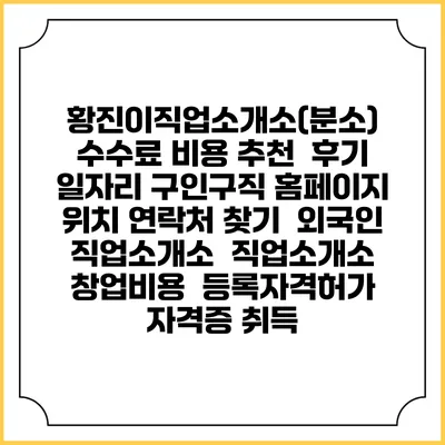 황진이직업소개소(분소) 수수료 비용 추천 | 후기 | 일자리 구인구직 홈페이지 | 위치 연락처 찾기 | 외국인 직업소개소 | 직업소개소 창업비용 | 등록자격허가 | 자격증 취득