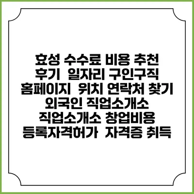 효성 수수료 비용 추천 | 후기 | 일자리 구인구직 홈페이지 | 위치 연락처 찾기 | 외국인 직업소개소 | 직업소개소 창업비용 | 등록자격허가 | 자격증 취득