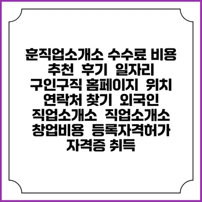 훈직업소개소 수수료 비용 추천 | 후기 | 일자리 구인구직 홈페이지 | 위치 연락처 찾기 | 외국인 직업소개소 | 직업소개소 창업비용 | 등록자격허가 | 자격증 취득