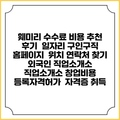 훼미리 수수료 비용 추천 | 후기 | 일자리 구인구직 홈페이지 | 위치 연락처 찾기 | 외국인 직업소개소 | 직업소개소 창업비용 | 등록자격허가 | 자격증 취득