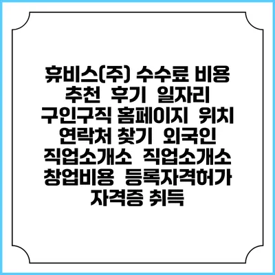 휴비스(주) 수수료 비용 추천 | 후기 | 일자리 구인구직 홈페이지 | 위치 연락처 찾기 | 외국인 직업소개소 | 직업소개소 창업비용 | 등록자격허가 | 자격증 취득