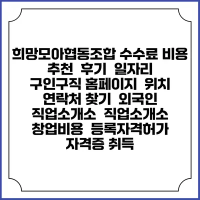 희망모아협동조합 수수료 비용 추천 | 후기 | 일자리 구인구직 홈페이지 | 위치 연락처 찾기 | 외국인 직업소개소 | 직업소개소 창업비용 | 등록자격허가 | 자격증 취득