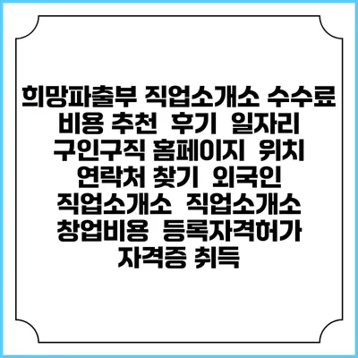 희망파출부 직업소개소 수수료 비용 추천 | 후기 | 일자리 구인구직 홈페이지 | 위치 연락처 찾기 | 외국인 직업소개소 | 직업소개소 창업비용 | 등록자격허가 | 자격증 취득