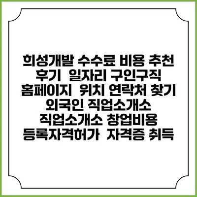 희성개발 수수료 비용 추천 | 후기 | 일자리 구인구직 홈페이지 | 위치 연락처 찾기 | 외국인 직업소개소 | 직업소개소 창업비용 | 등록자격허가 | 자격증 취득