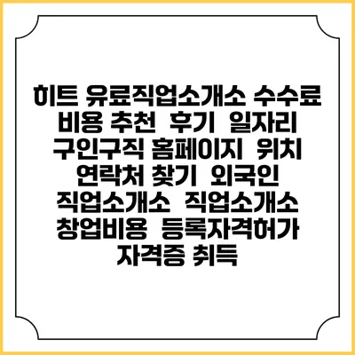 히트 유료직업소개소 수수료 비용 추천 | 후기 | 일자리 구인구직 홈페이지 | 위치 연락처 찾기 | 외국인 직업소개소 | 직업소개소 창업비용 | 등록자격허가 | 자격증 취득