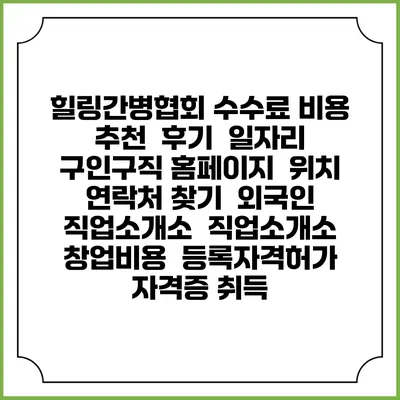 힐링간병협회 수수료 비용 추천 | 후기 | 일자리 구인구직 홈페이지 | 위치 연락처 찾기 | 외국인 직업소개소 | 직업소개소 창업비용 | 등록자격허가 | 자격증 취득
