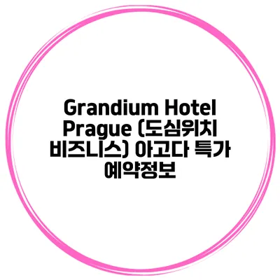 Grandium Hotel Prague (도심위치 비즈니스) 아고다 특가 예약정보