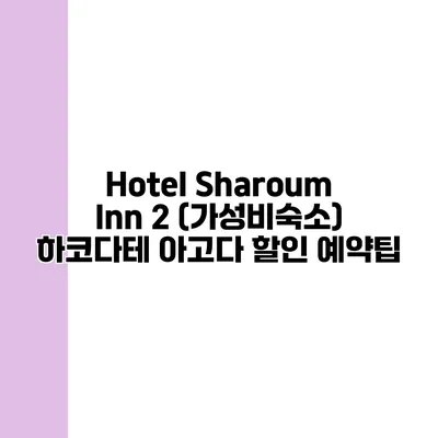 Hotel Sharoum Inn 2 (가성비숙소) 하코다테 아고다 할인 예약팁