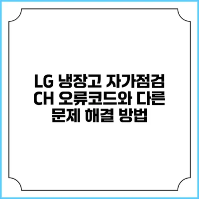LG 냉장고 자가점검 CH 오류코드와 다른 문제 해결 방법