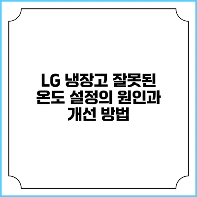 LG 냉장고 잘못된 온도 설정의 원인과 개선 방법