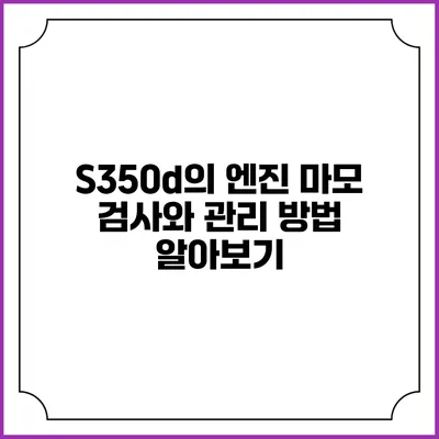 S350d의 엔진 마모 검사와 관리 방법 알아보기