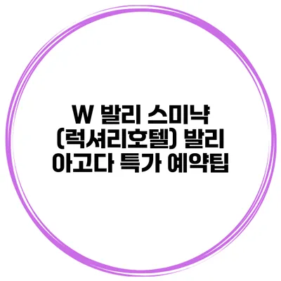 W 발리 스미냑 (럭셔리호텔) 발리 아고다 특가 예약팁