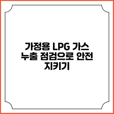 가정용 LPG 가스 누출 점검으로 안전 지키기