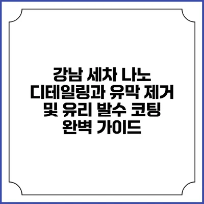 강남 세차: 나노 디테일링과 유막 제거 및 유리 발수 코팅 완벽 가이드