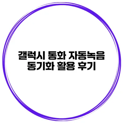 갤럭시 통화 자동녹음 동기화 활용 후기