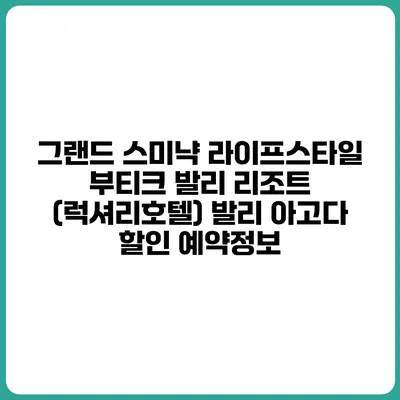 그랜드 스미냑 라이프스타일 부티크 발리 리조트 (럭셔리호텔) 발리 아고다 할인 예약정보