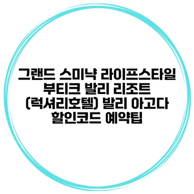 그랜드 스미냑 라이프스타일 부티크 발리 리조트 (럭셔리호텔) 발리 아고다 할인코드 예약팁