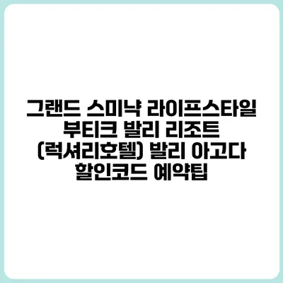 그랜드 스미냑 라이프스타일 부티크 발리 리조트 (럭셔리호텔) 발리 아고다 할인코드 예약팁