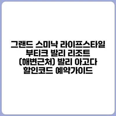 그랜드 스미냑 라이프스타일 부티크 발리 리조트 (해변근처) 발리 아고다 할인코드 예약가이드