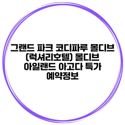 그랜드 파크 코디파루 몰디브 (럭셔리호텔) 몰디브 아일랜드 아고다 특가 예약정보