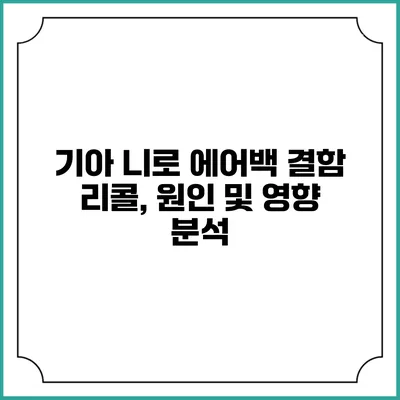 기아 니로 에어백 결함 리콜, 원인 및 영향 분석
