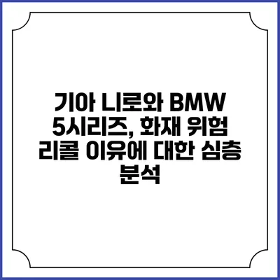 기아 니로와 BMW 5시리즈, 화재 위험 리콜 이유에 대한 심층 분석