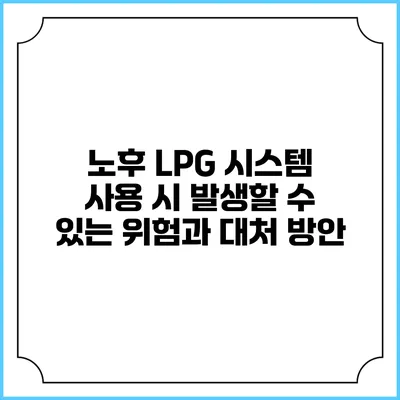 노후 LPG 시스템 사용 시 발생할 수 있는 위험과 대처 방안