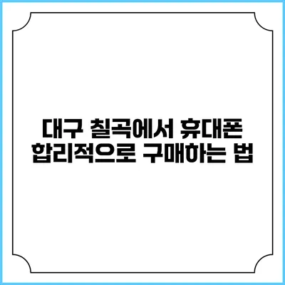 대구 칠곡에서 휴대폰 합리적으로 구매하는 법