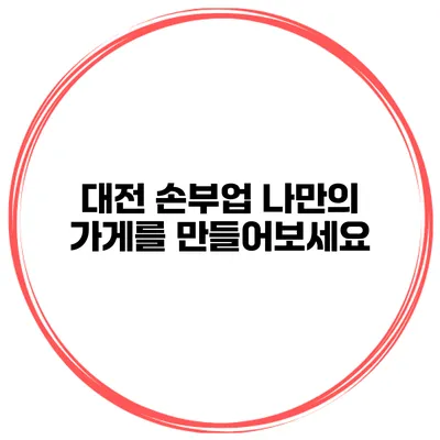 대전 손부업 나만의 가게를 만들어보세요