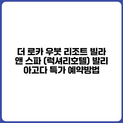 더 로카 우붓 리조트 빌라 앤 스파 (럭셔리호텔) 발리 아고다 특가 예약방법