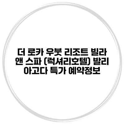 더 로카 우붓 리조트 빌라 앤 스파 (럭셔리호텔) 발리 아고다 특가 예약정보