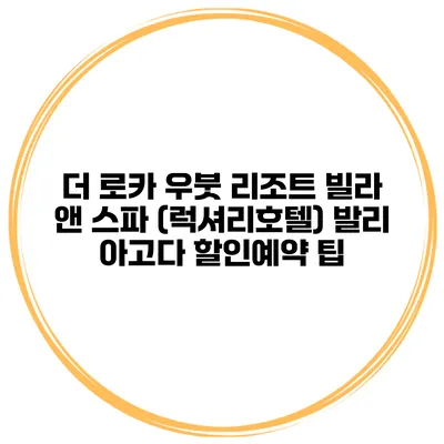 더 로카 우붓 리조트 빌라 앤 스파 (럭셔리호텔) 발리 아고다 할인예약 팁