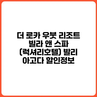 더 로카 우붓 리조트 빌라 앤 스파 (럭셔리호텔) 발리 아고다 할인정보