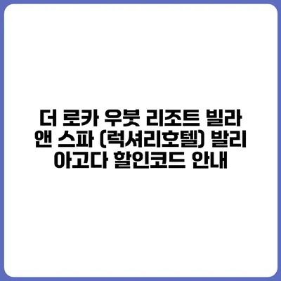 더 로카 우붓 리조트 빌라 앤 스파 (럭셔리호텔) 발리 아고다 할인코드 안내