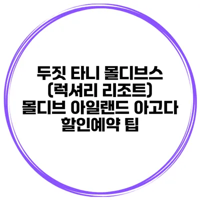 두짓 타니 몰디브스 (럭셔리 리조트) 몰디브 아일랜드 아고다 할인예약 팁