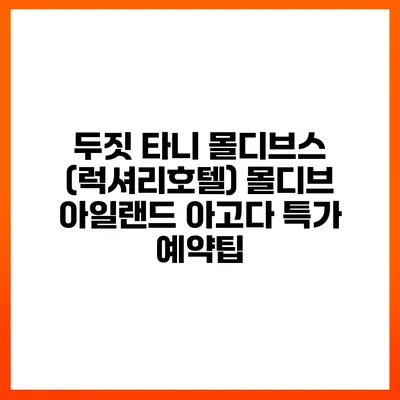 두짓 타니 몰디브스 (럭셔리호텔) 몰디브 아일랜드 아고다 특가 예약팁